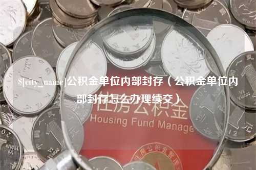 浮梁公积金单位内部封存（公积金单位内部封存怎么办理续交）